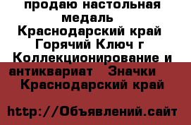 продаю настольная медаль - Краснодарский край, Горячий Ключ г. Коллекционирование и антиквариат » Значки   . Краснодарский край